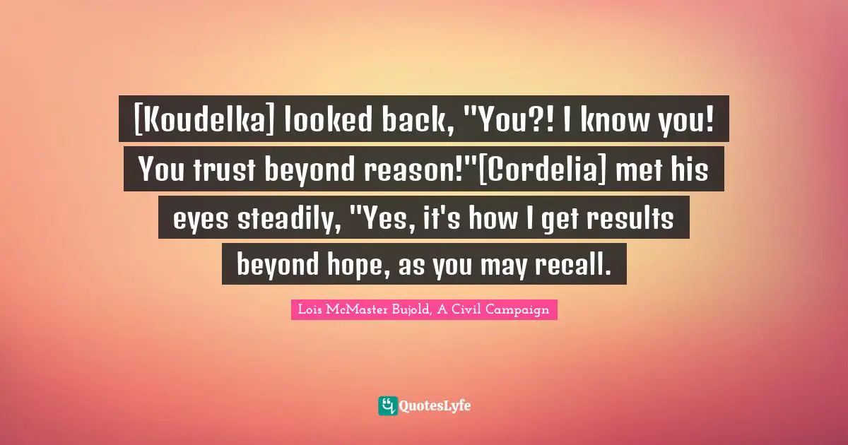 [Koudelka] looked back, "You?! I know you! You trust beyond reason!"[Cordelia] met his eyes steadily, "Yes, it's how I get results beyond hope, as you may recall.