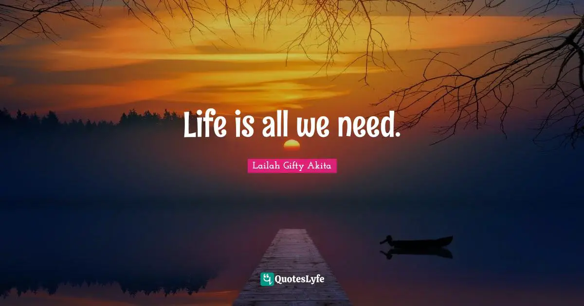Life is all we need.