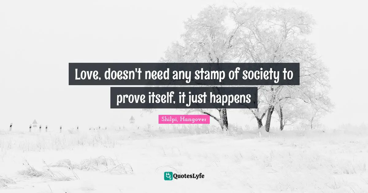 Love, doesn't need any stamp of society to prove itself, it just happens