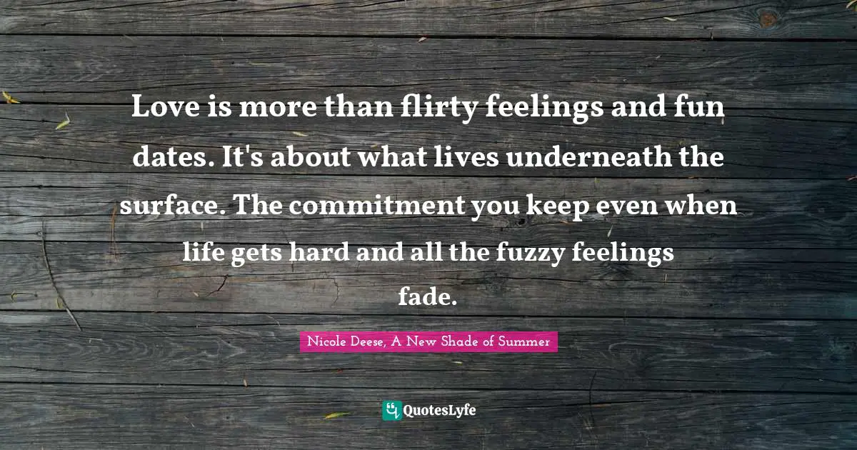 Love is more than flirty feelings and fun dates. It's about what lives underneath the surface. The commitment you keep even when life gets hard and all the fuzzy feelings fade.
