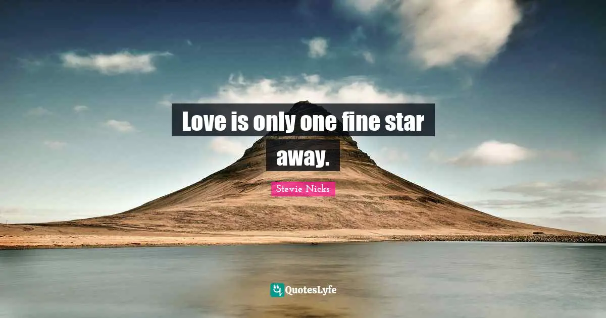 Stevie Nicks Quotes: "Love is only one fine star away."