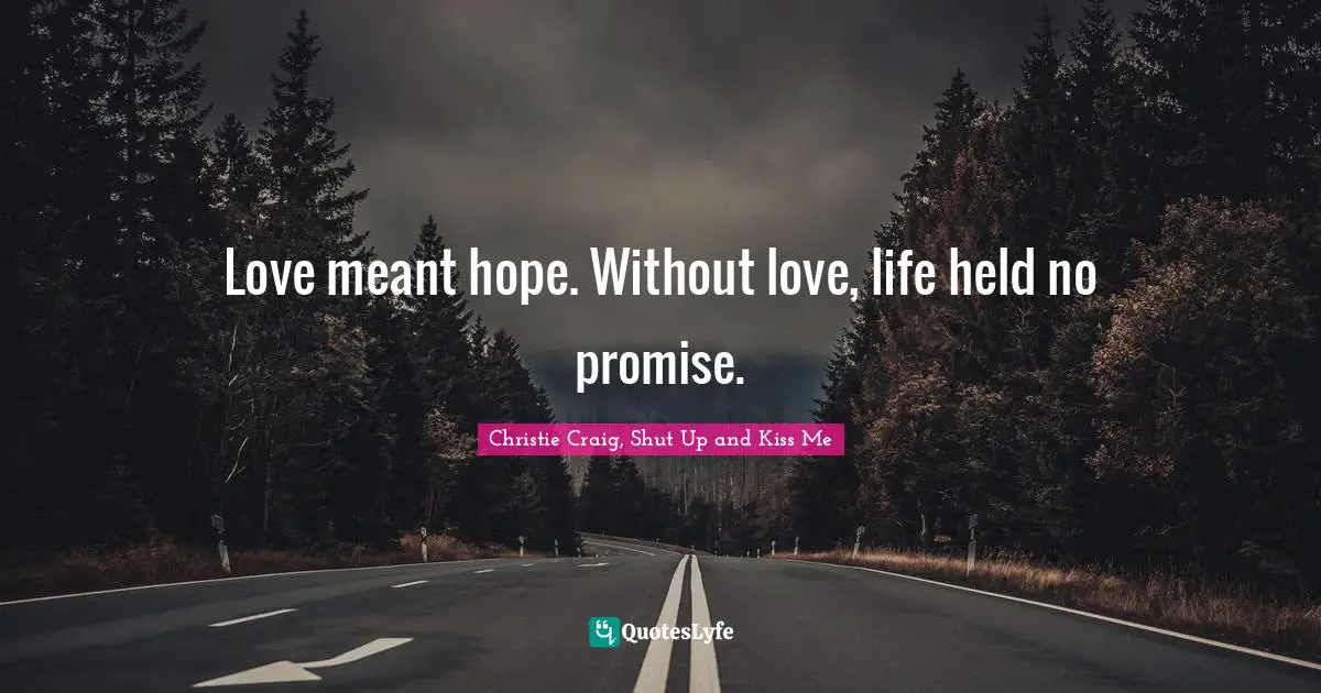 Love meant hope. Without love, life held no promise.