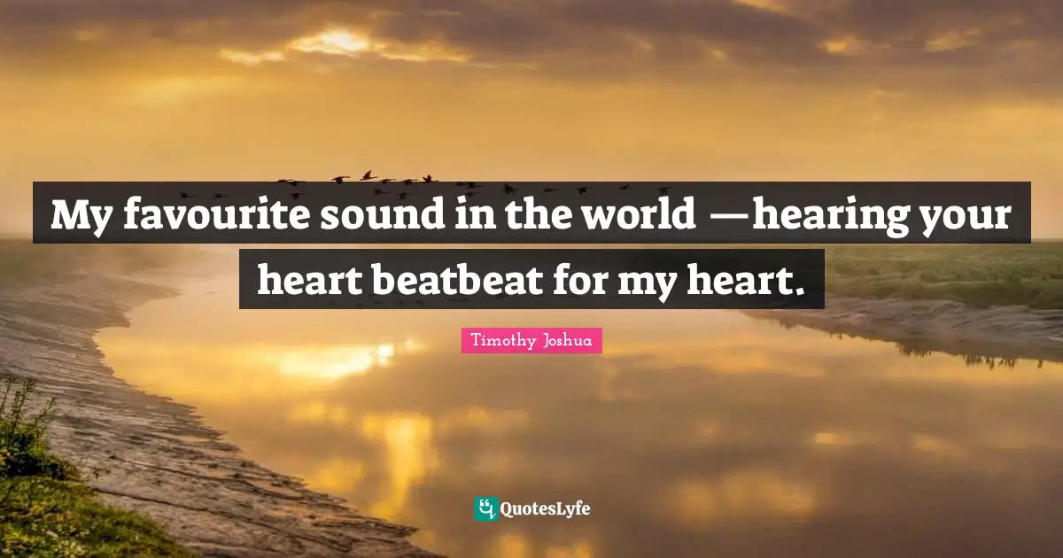 My favourite sound in the world —hearing your heart beatbeat for my heart.
