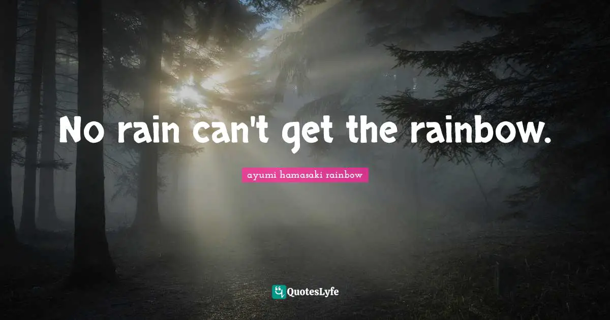 No rain can't get the rainbow.