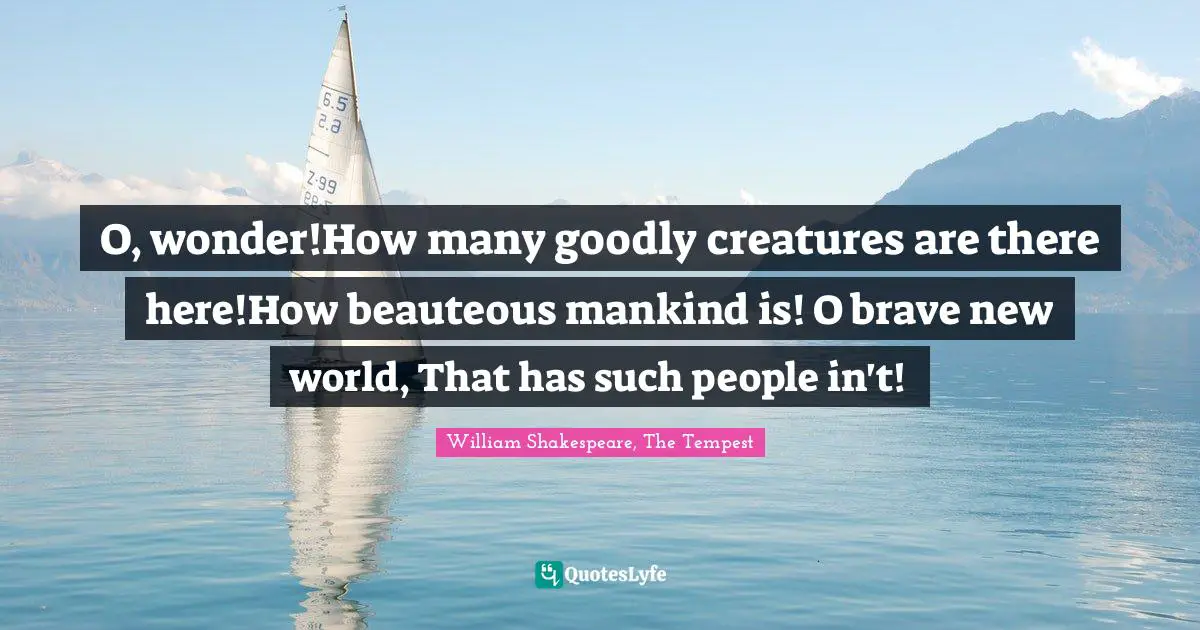 William Shakespeare, The Tempest Quotes: "O, wonder!How many goodly creatures are there here!How beauteous mankind is! O brave new world, That has such people in't!"
