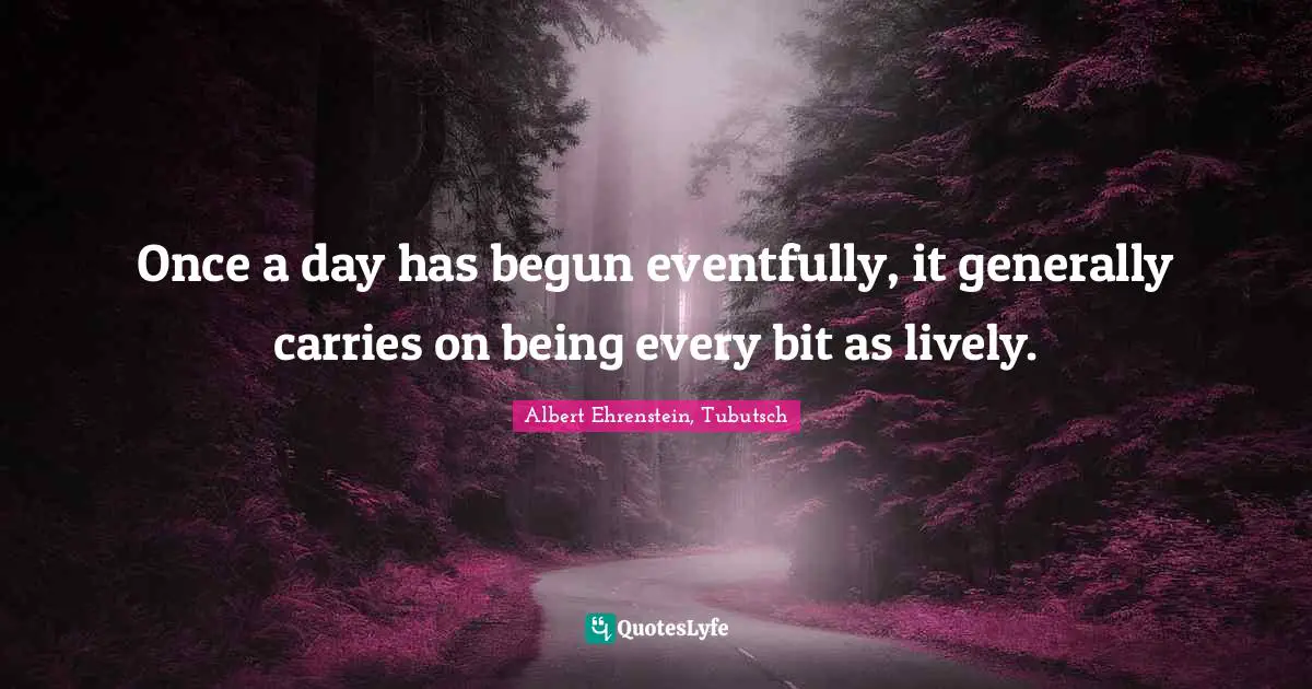 Once a day has begun eventfully, it generally carries on being every bit as lively.