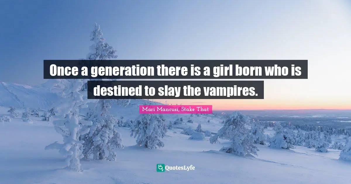 Once a generation there is a girl born who is destined to slay the vampires.