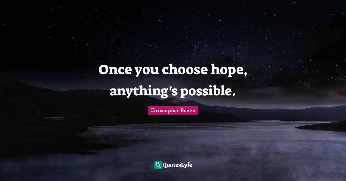 Once you choose hope, anything's possible.