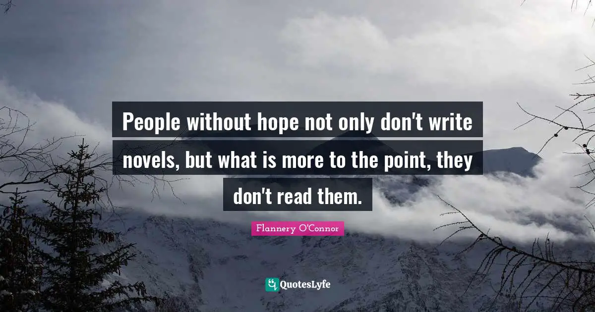 People without hope not only don't write novels, but what is more to the point, they don't read them.