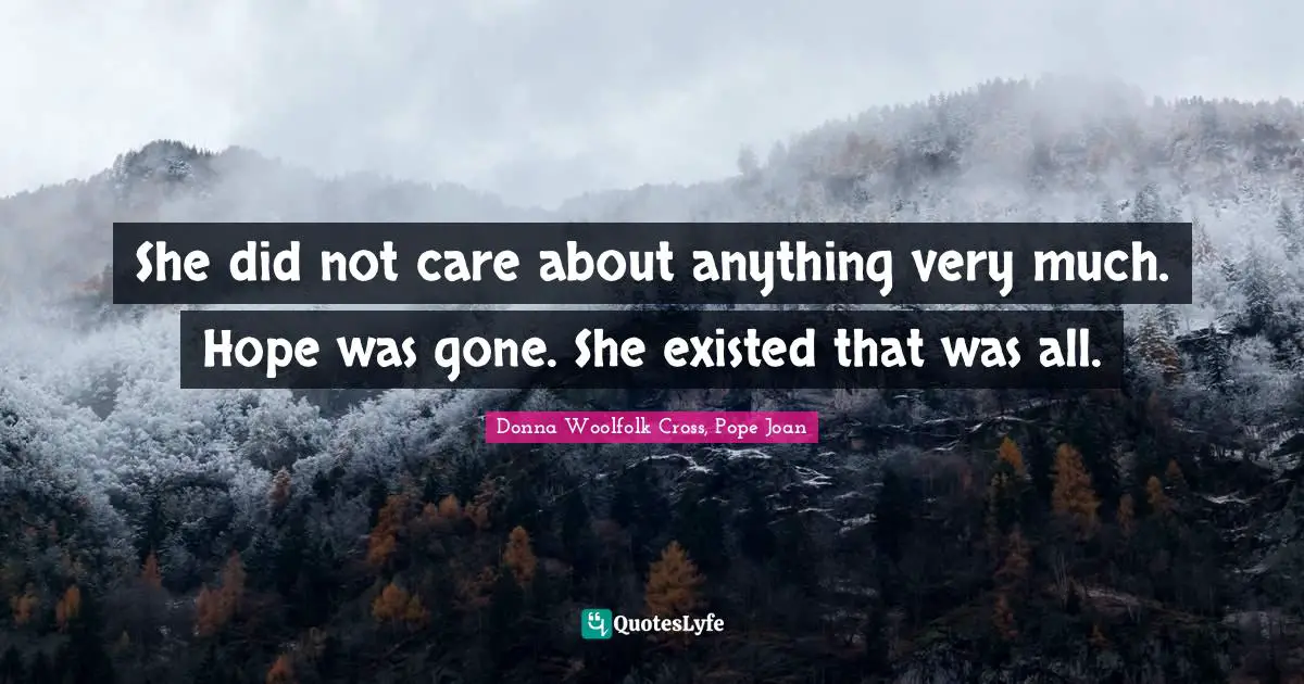 She did not care about anything very much. Hope was gone. She existed that was all.