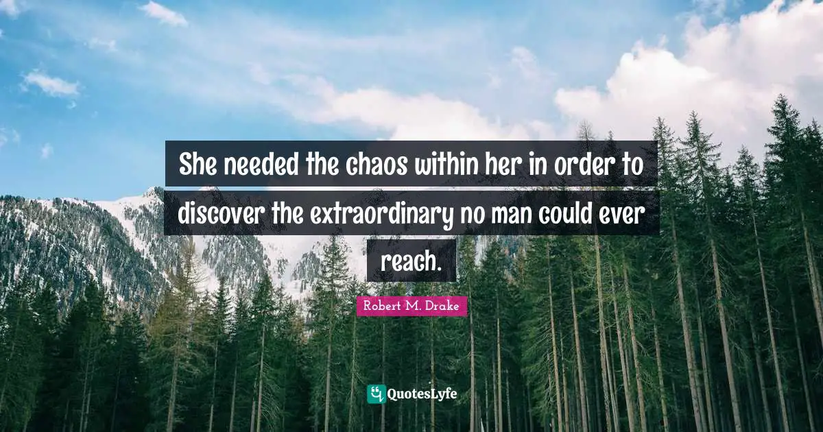 Robert M. Drake Quotes: "She needed the chaos within her in order to discover the extraordinary no man could ever reach."