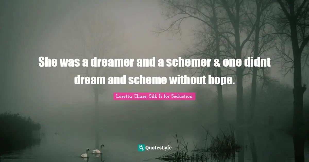 She was a dreamer and a schemer & one didnt dream and scheme without hope.