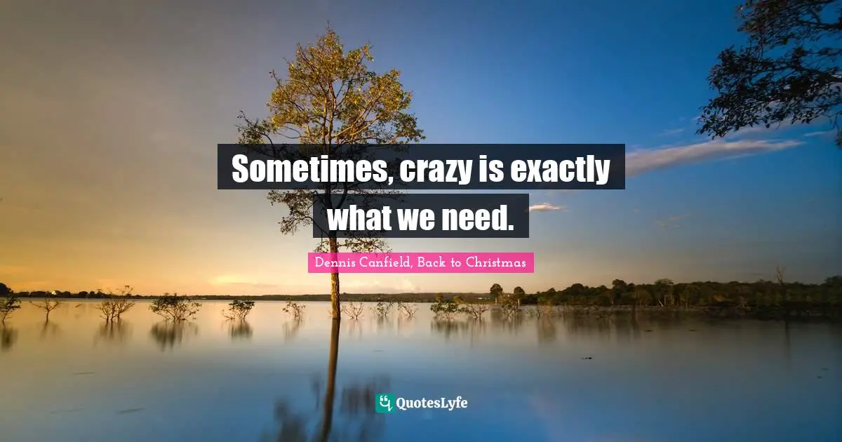 Sometimes, crazy is exactly what we need.