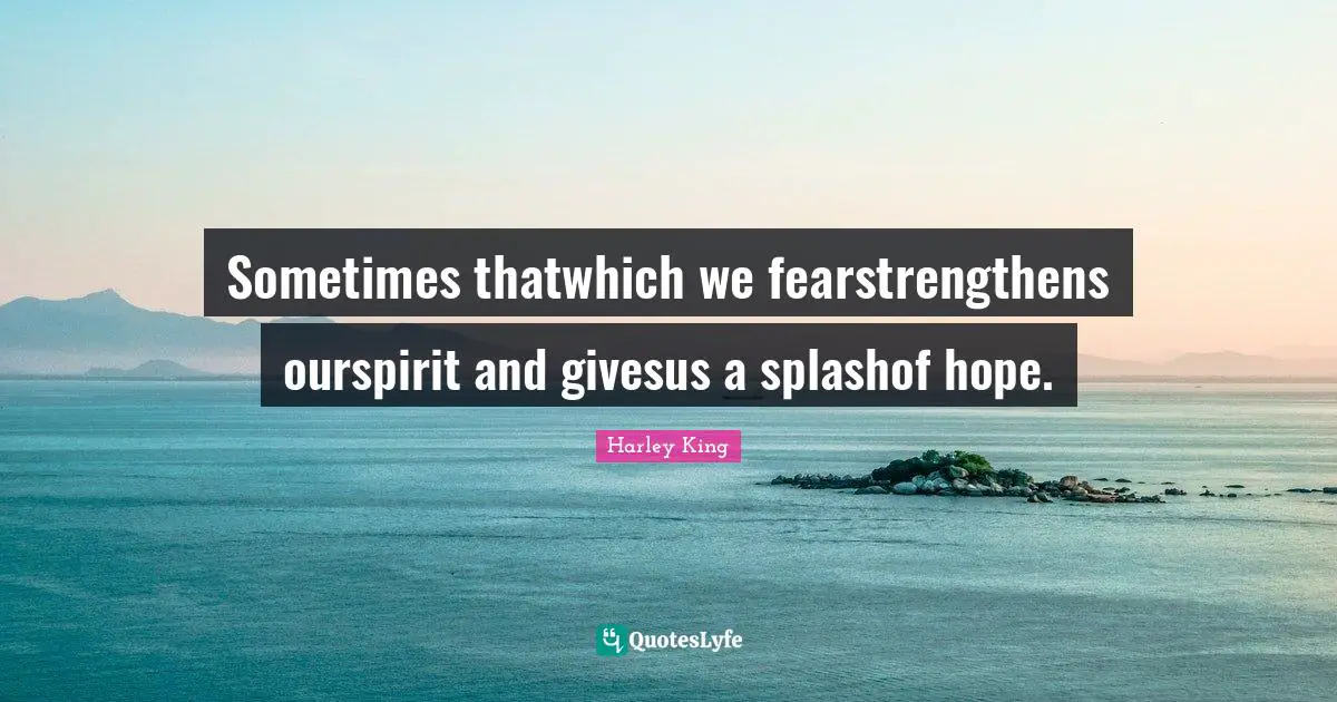 Sometimes thatwhich we fearstrengthens ourspirit and givesus a splashof hope.