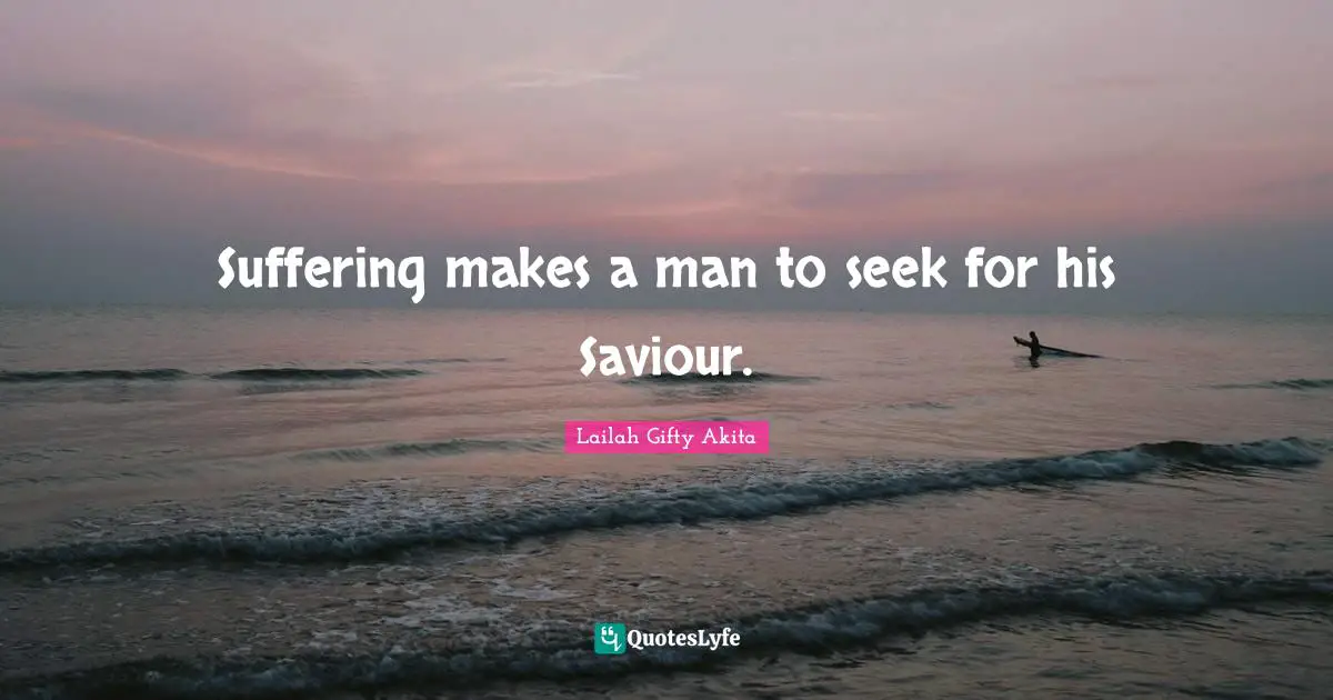Suffering makes a man to seek for his Saviour.