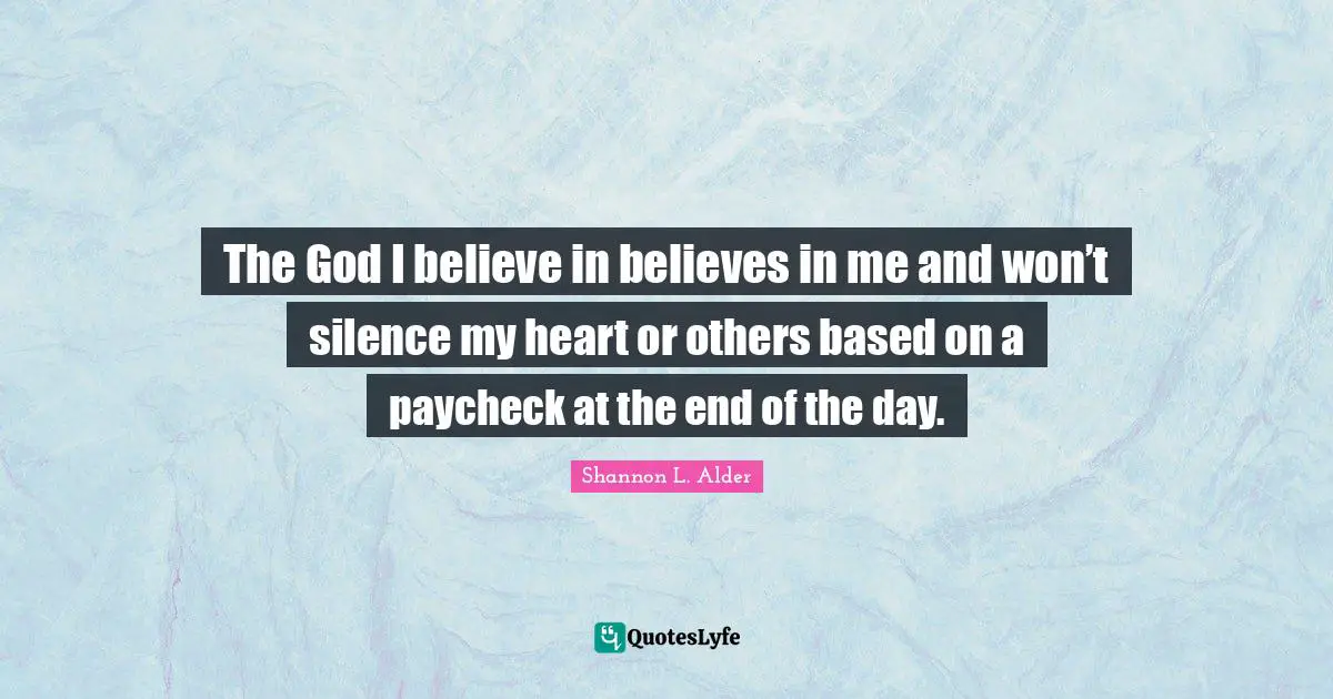 The God I believe in believes in me and won’t silence my heart or others based on a paycheck at the end of the day.