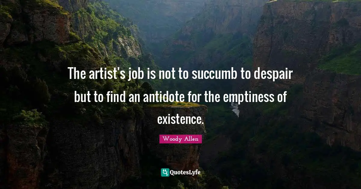Woody Allen Quotes: "The artist's job is not to succumb to despair but to find an antidote for the emptiness of existence."