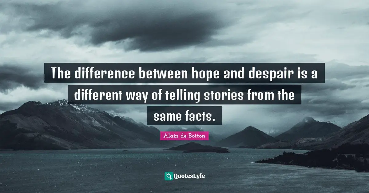 Alain De Botton Quotes: "The difference between hope and despair is a different way of telling stories from the same facts."