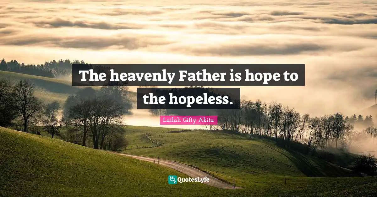 The heavenly Father is hope to the hopeless.