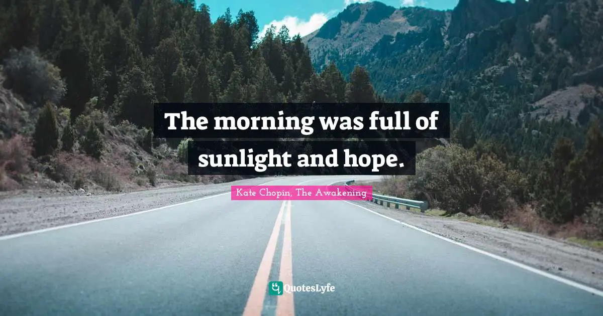 Kate Chopin Quotes: "The morning was full of sunlight and hope."