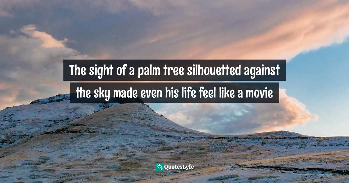 The sight of a palm tree silhouetted against the sky made even his life feel like a movie