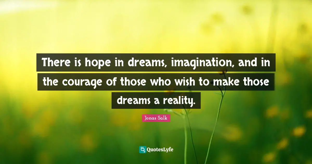 There is hope in dreams, imagination, and in the courage of those who wish to make those dreams a reality.
