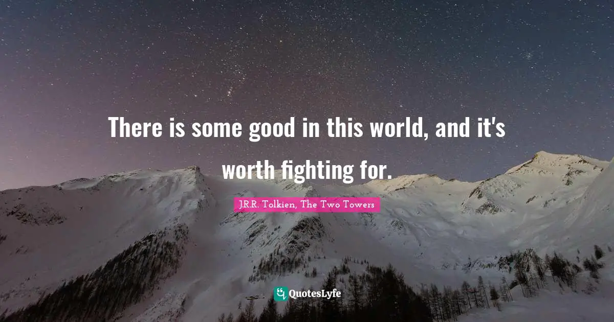 J.R.R. Tolkien, The Two Towers Quotes: There is some good in this world, and it's worth fighting for.