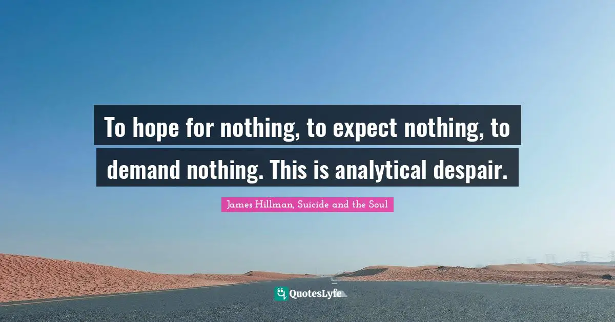 James Hillman Quotes: "To hope for nothing, to expect nothing, to demand nothing. This is analytical despair."