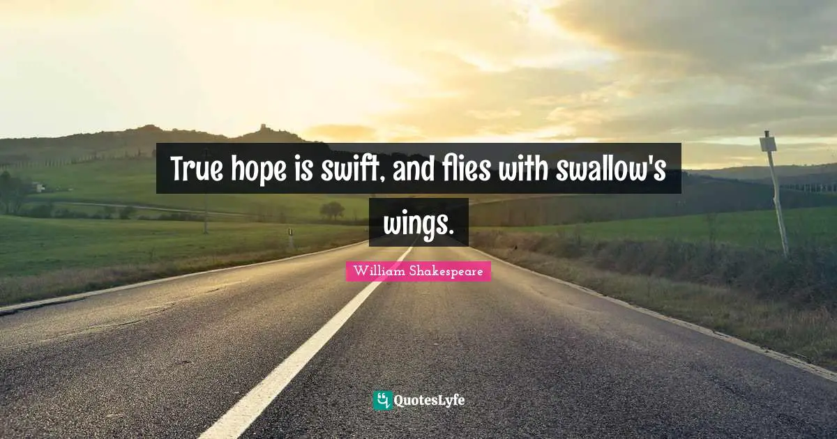 True hope is swift, and flies with swallow's wings.