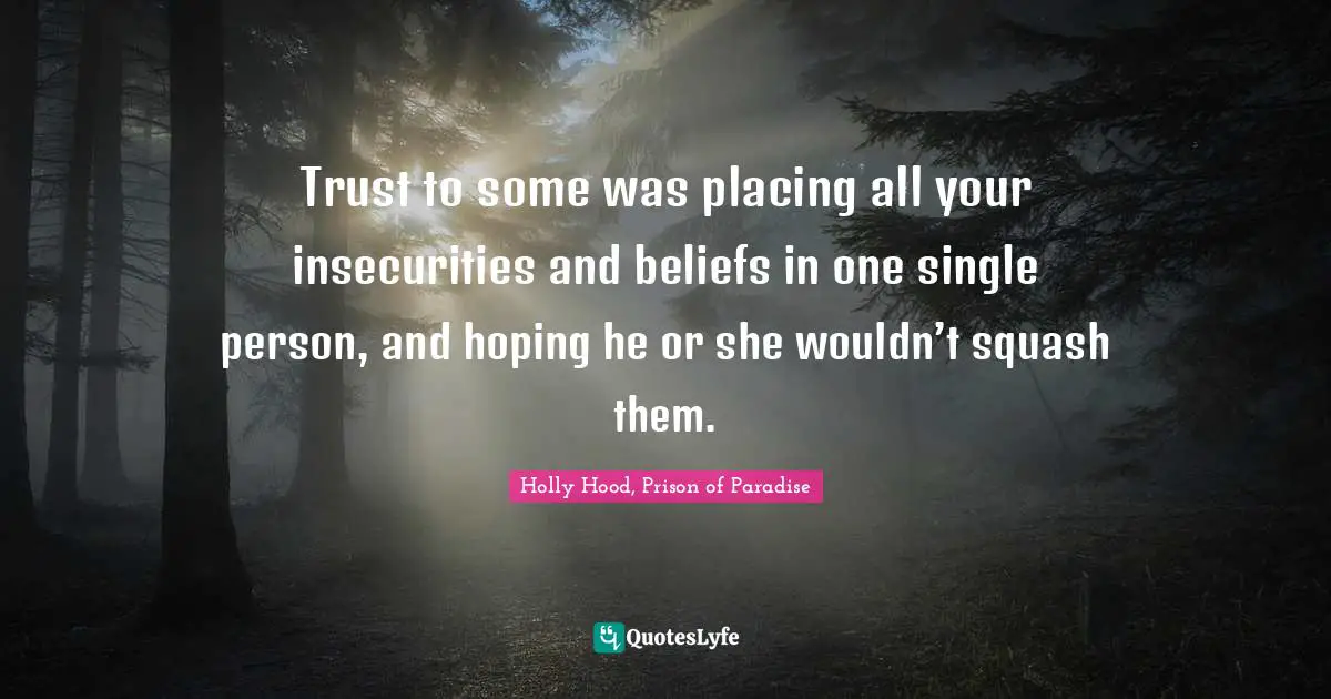 Trust to some was placing all your insecurities and beliefs in one single person, and hoping he or she wouldn’t squash them.