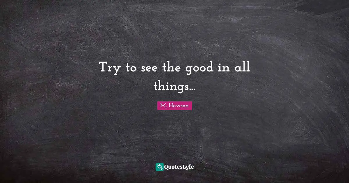 Try to see the good in all things...