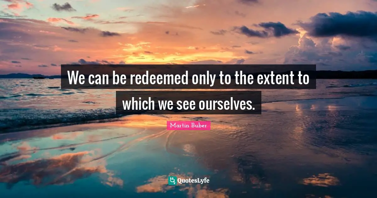 We can be redeemed only to the extent to which we see ourselves.