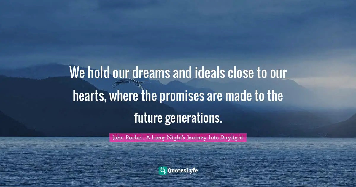 We hold our dreams and ideals close to our hearts, where the promises are made to the future generations.
