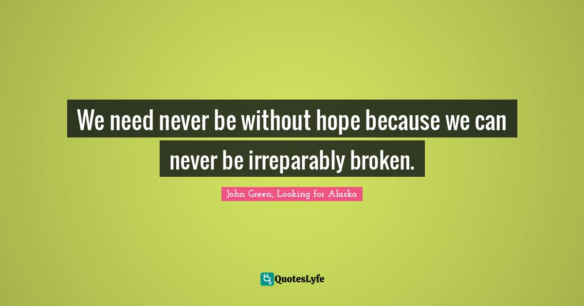 We need never be without hope because we can never be irreparably broken.