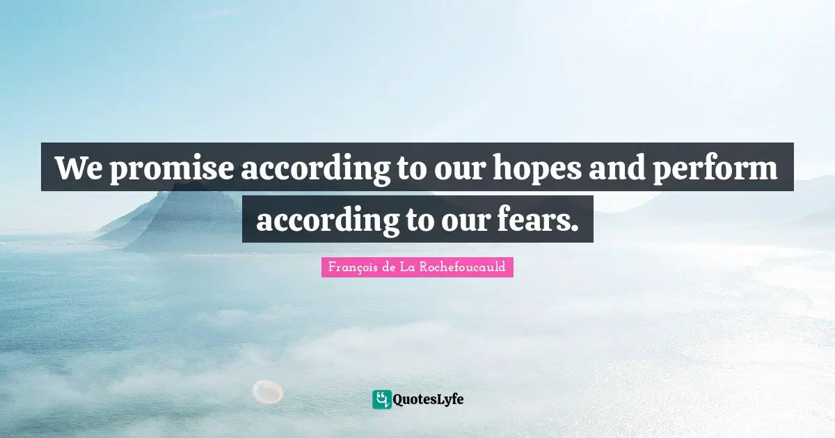We promise according to our hopes and perform according to our fears.