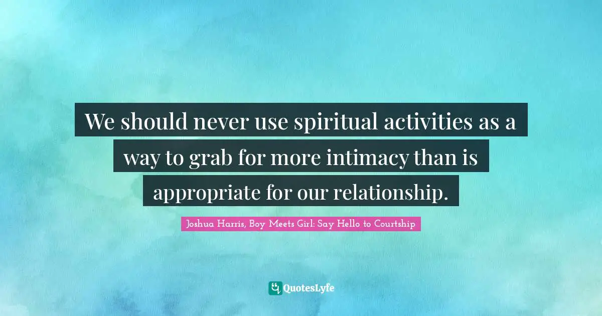 We should never use spiritual activities as a way to grab for more intimacy than is appropriate for our relationship.