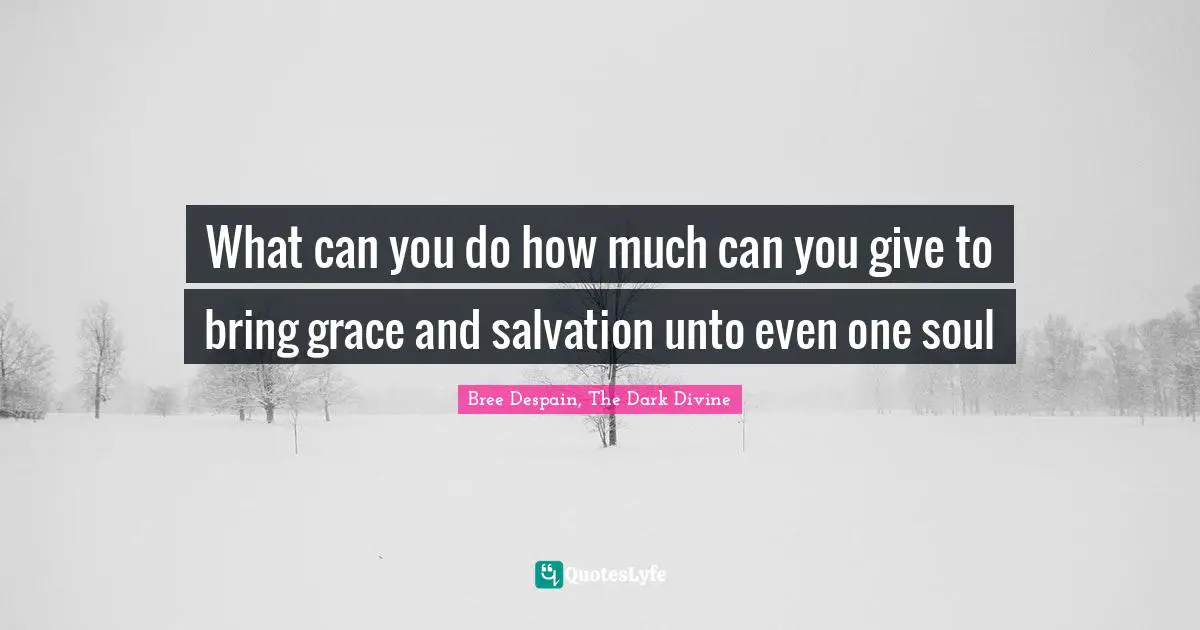 Dark Divine Quotes: "What can you do how much can you give to bring grace and salvation unto even one soul"