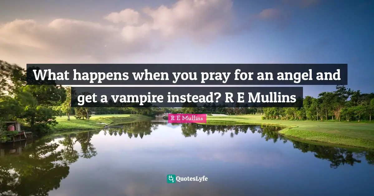 Holiday Season Quotes: "What happens when you pray for an angel and get a vampire instead? R E Mullins"