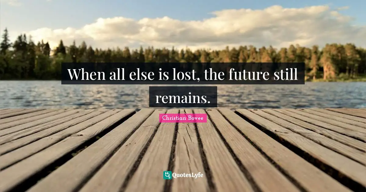 When all else is lost, the future still remains.