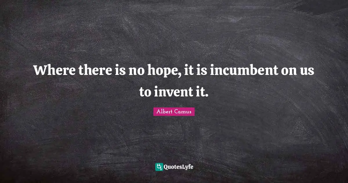 Where there is no hope, it is incumbent on us to invent it.
