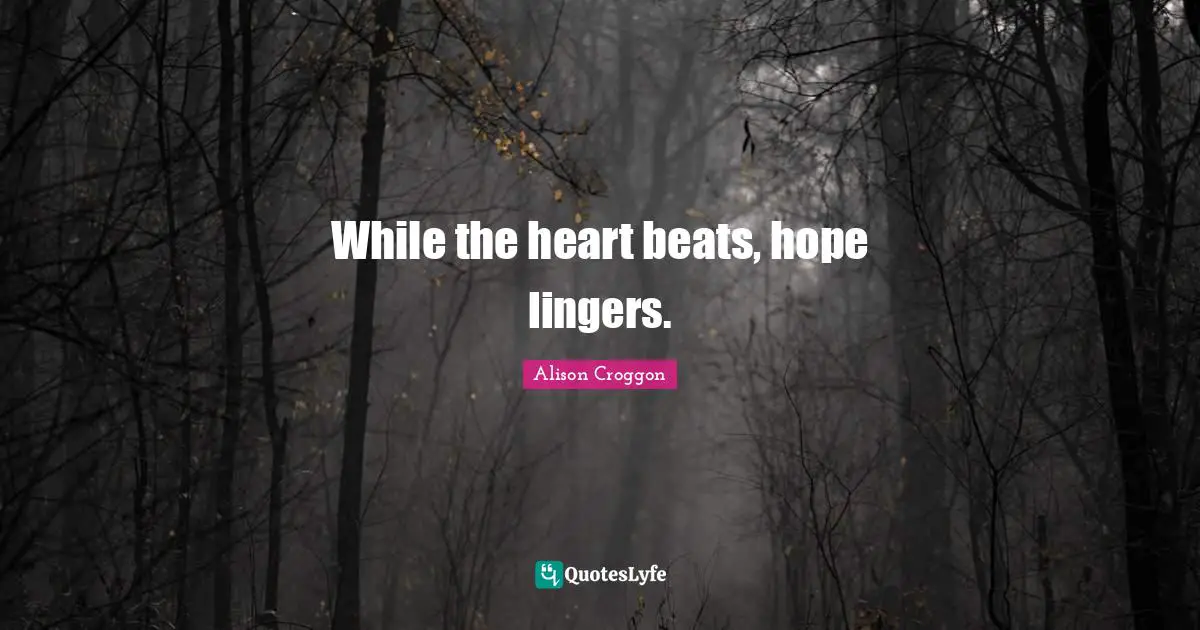 While the heart beats, hope lingers.