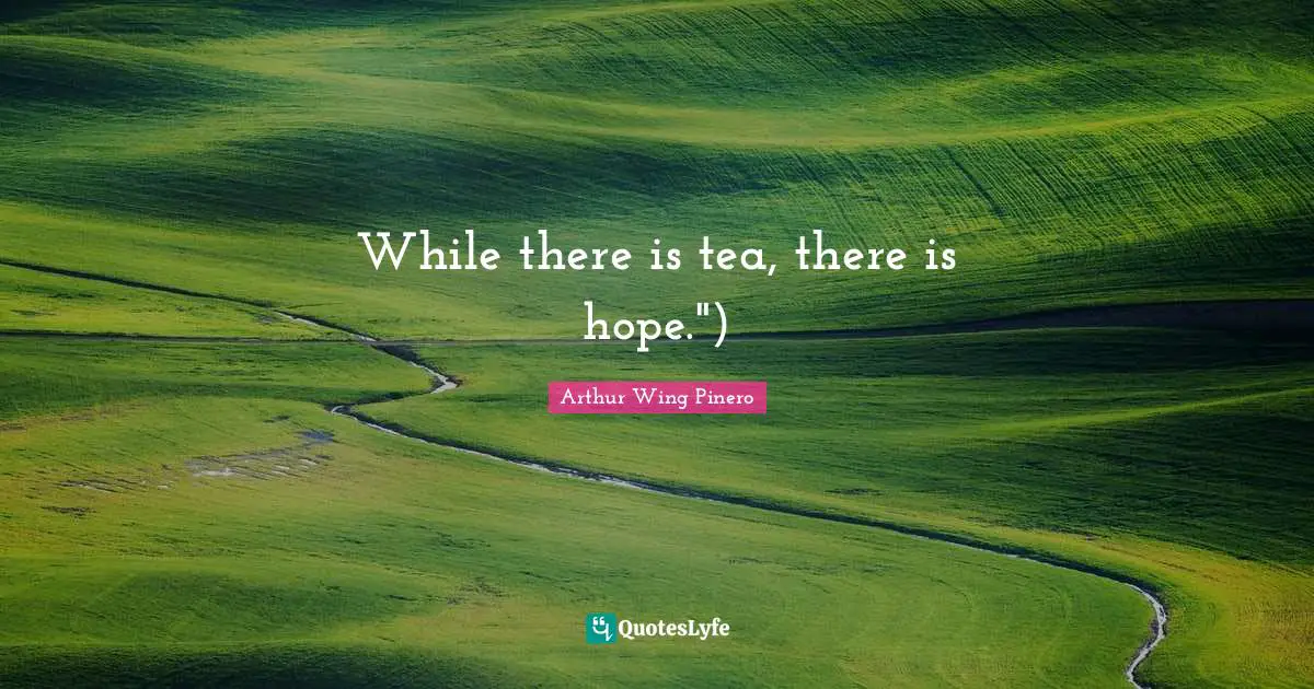 While there is tea, there is hope.")