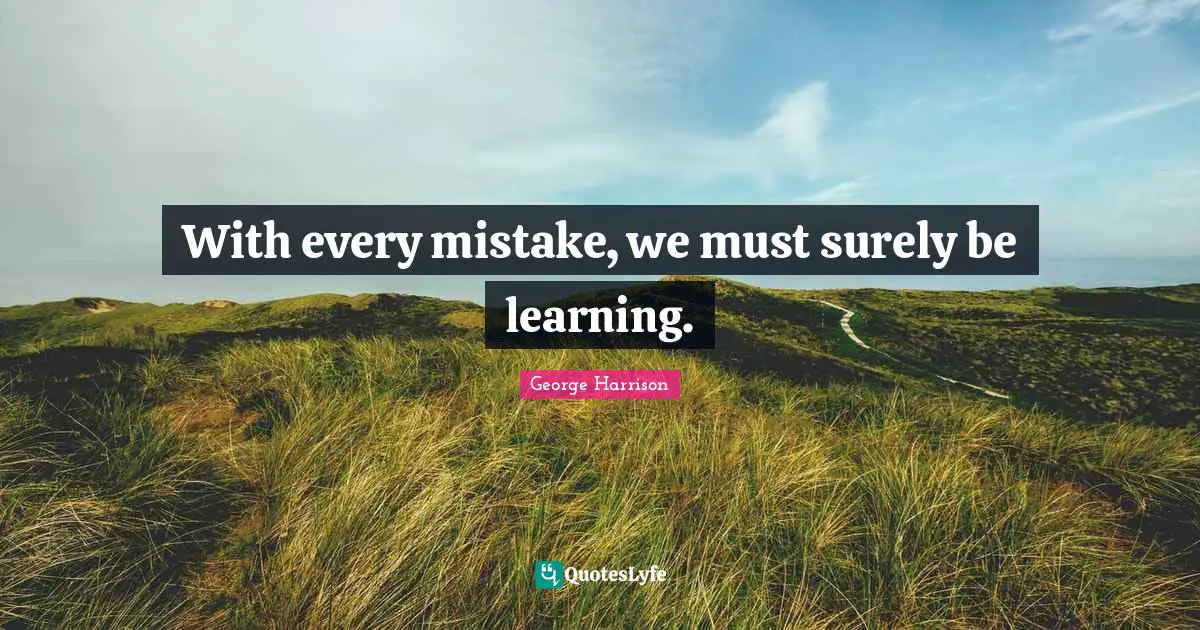 George Harrison Quotes: "With every mistake, we must surely be learning."