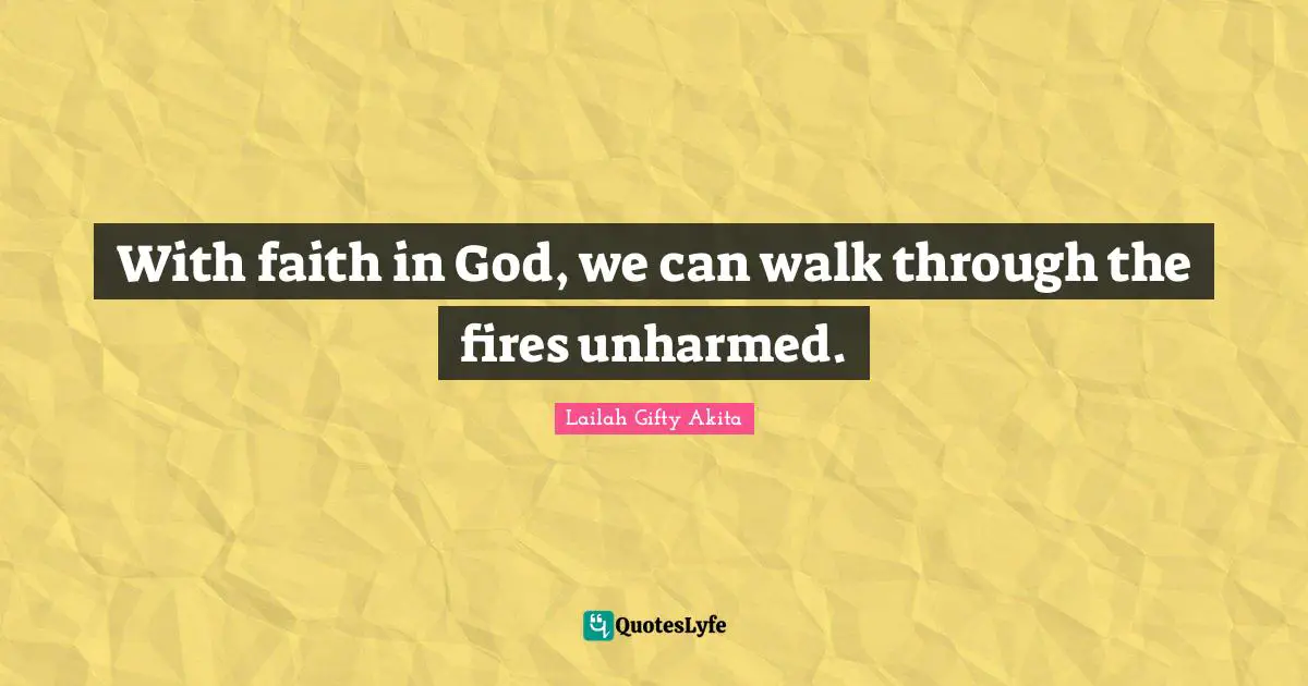 With faith in God, we can walk through the fires unharmed.