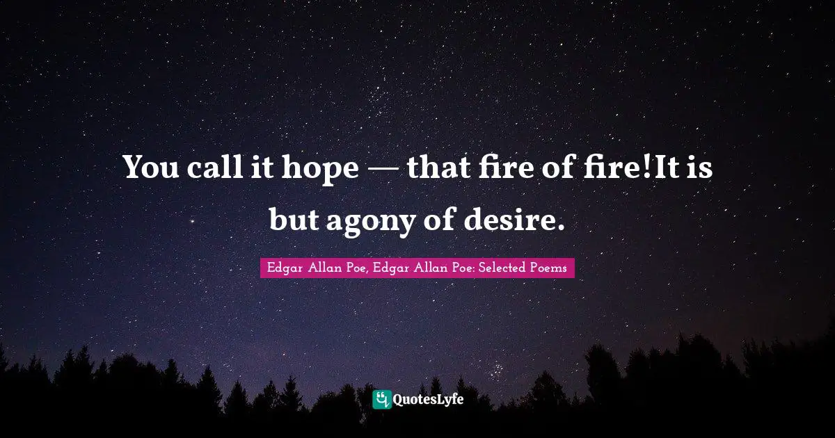 You call it hope — that fire of fire!It is but agony of desire.