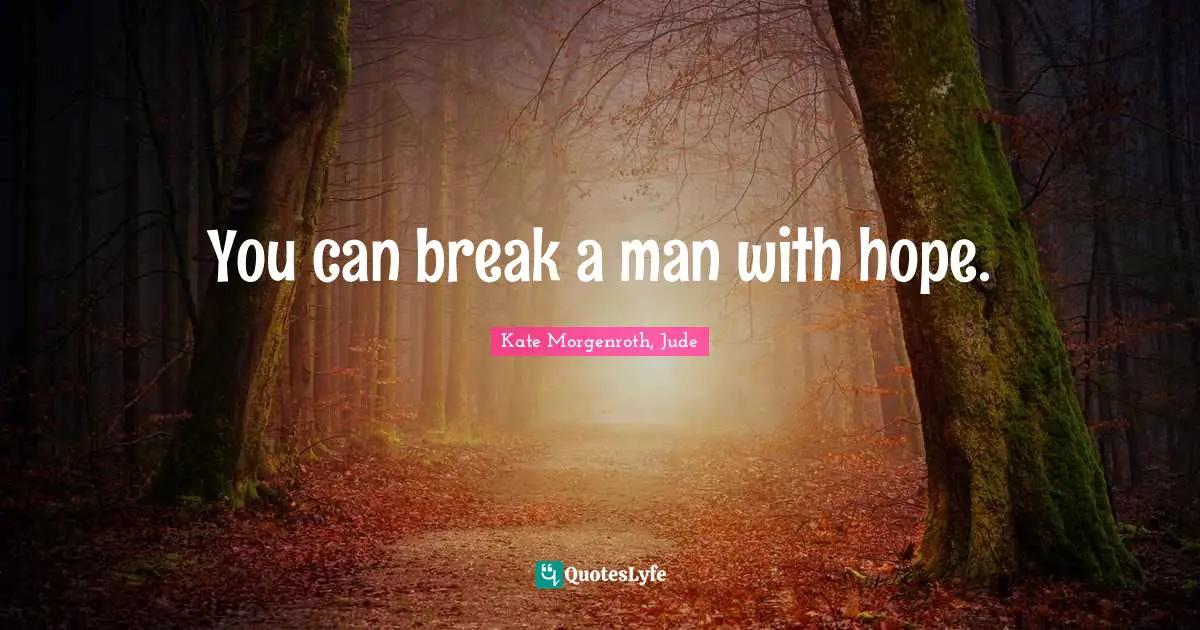 You can break a man with hope.