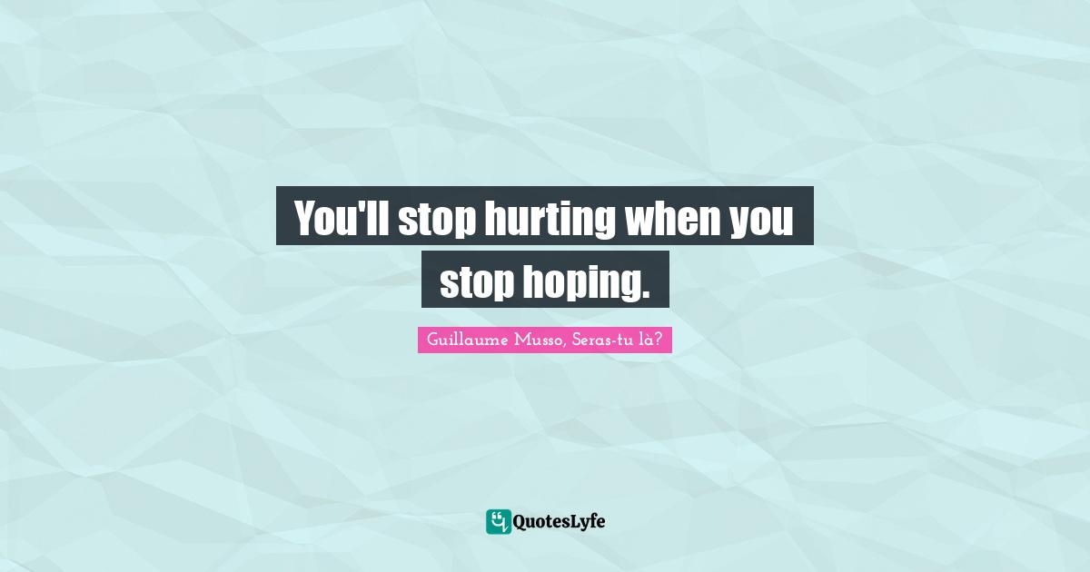 You'll stop hurting when you stop hoping.