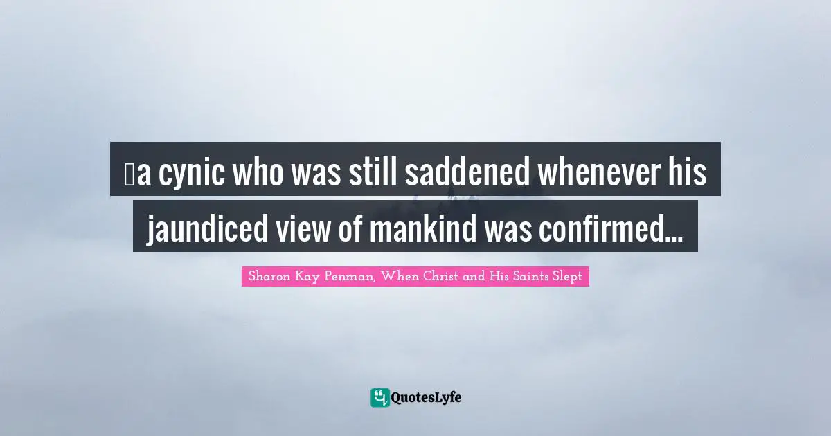 …a cynic who was still saddened whenever his jaundiced view of mankind was confirmed...
