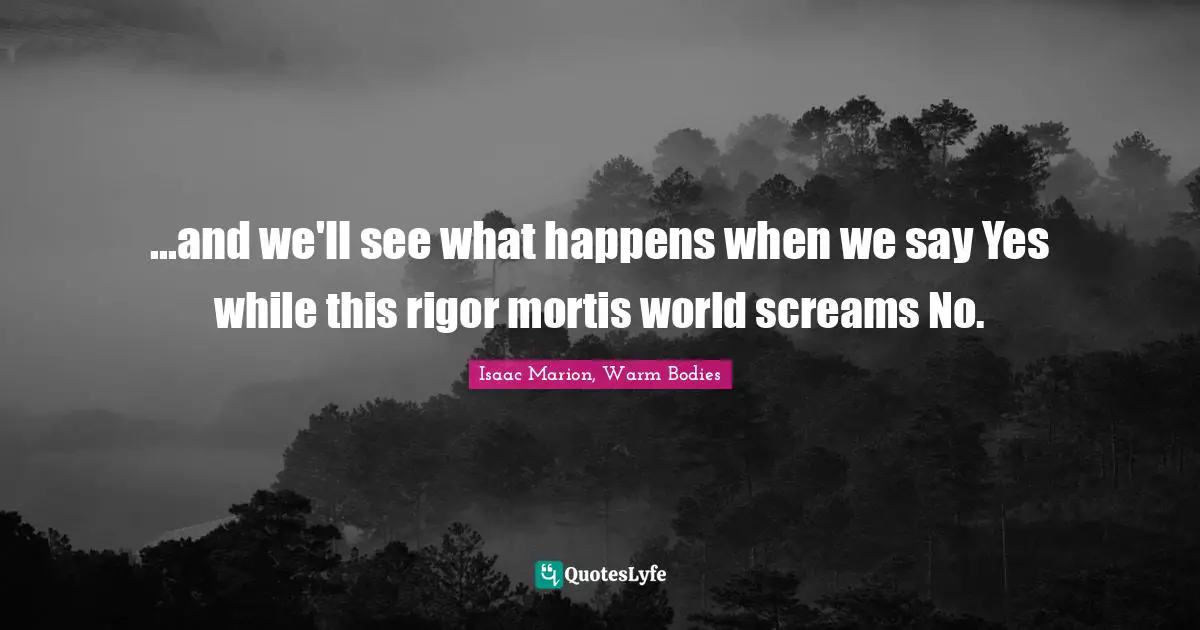 ...and we'll see what happens when we say Yes while this rigor mortis world screams No.
