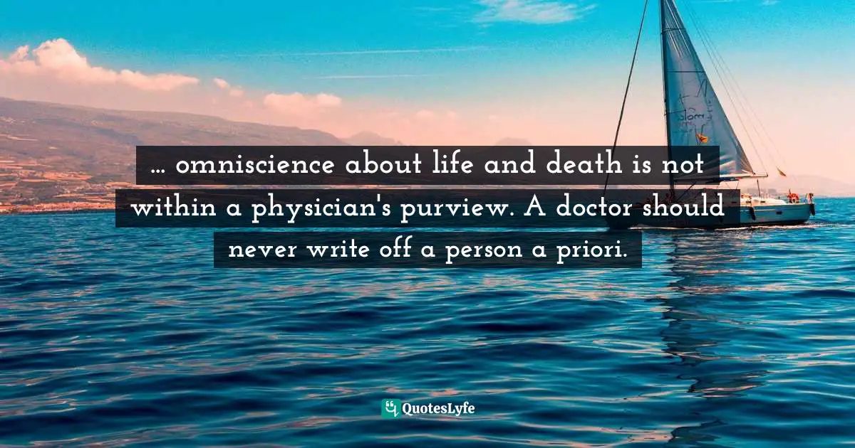 ... omniscience about life and death is not within a physician's purview. A doctor should never write off a person a priori.